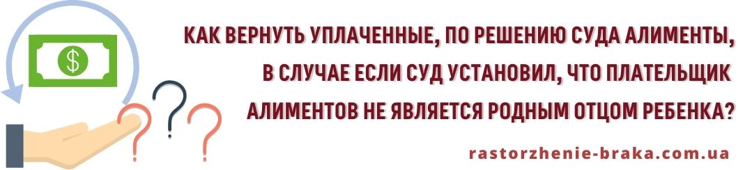 Как вернуть уплаченные по решению суда алименты в случае, если в следующем суд установил, что плательщик алиментов не является родным отцом ребенка?
