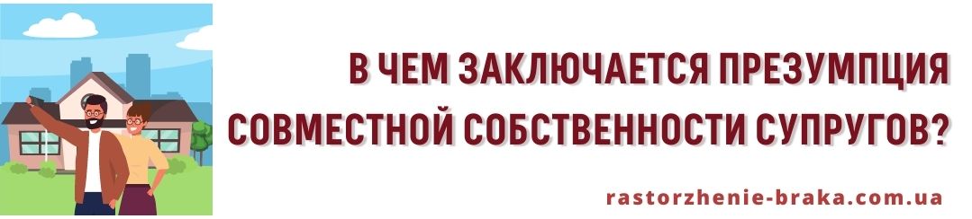 В чем заключается презумпция совместной собственности супругов? В чем заключается презумпция совместной собственности супругов?