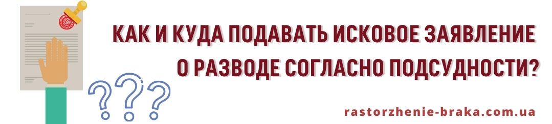 Как и куда подавать исковое заявление о разводе согласно подсудности?