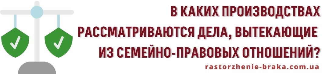В каких производствах рассматриваются дела, вытекающие из семейно-правовых отношений?