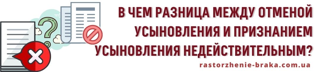 В чем разница между отменой усыновления и признанием усыновления недействительным?
