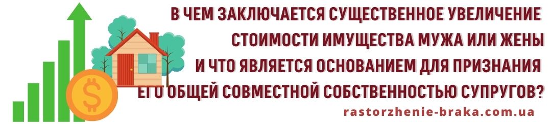 В чем заключается существенное увеличение стоимости имущества мужа или жены, что является основанием для признания его общей совместной собственностью супругов? В чем заключается существенное увеличение стоимости имущества мужа или жены, что является основанием для признания его общей совместной собственностью супругов?