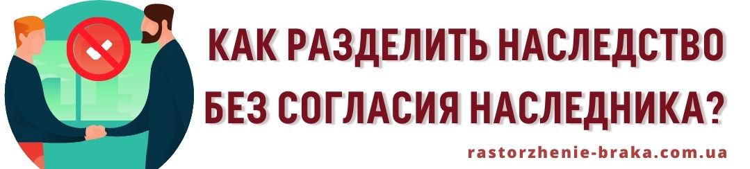 Разделить наследство без согласия наследника