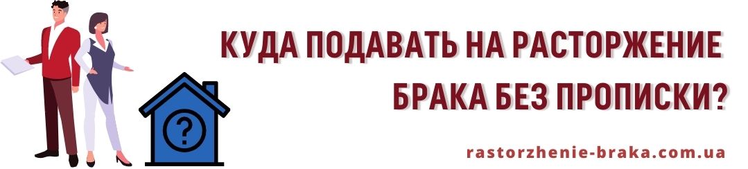 Куда подавать на расторжение брака без прописки?