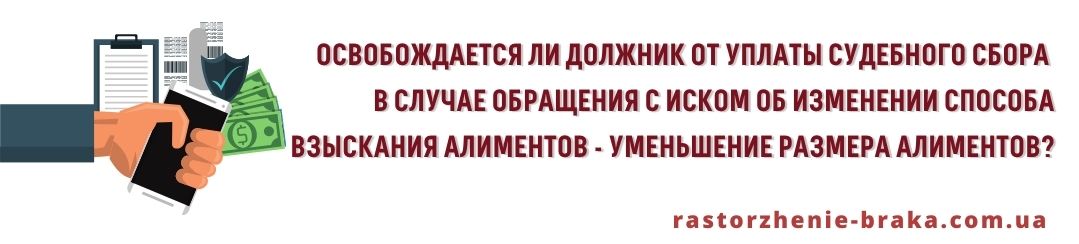 Освобождается должник от уплаты судебного сбора в случае обращения с иском об изменении способа взыскания алиментов, уменьшение размера алиментов?