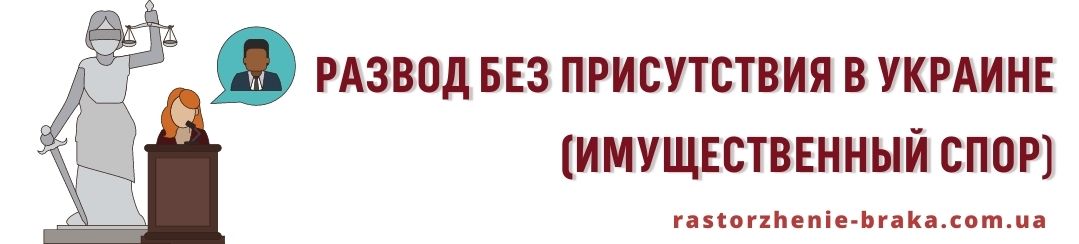 Развод без присутствия Украина, имущественный спор Развод без присутствия Украина, имущественный спор