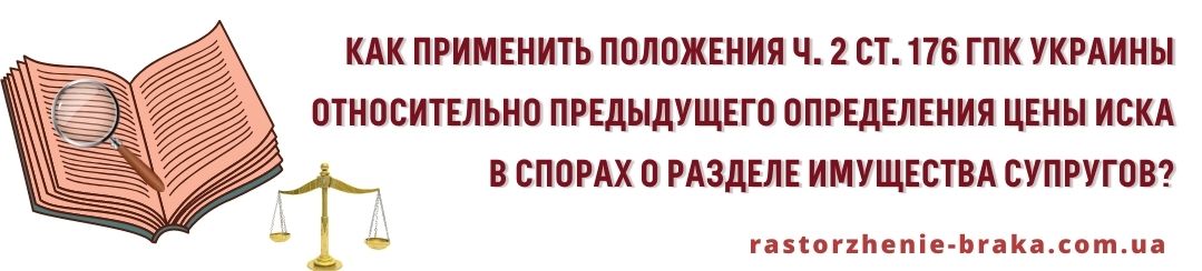 Каким образом применить положения ч. 2 ст. 176 ГПК Украины относительно предыдущего определения цены иска в спорах о разделе имущества супругов?