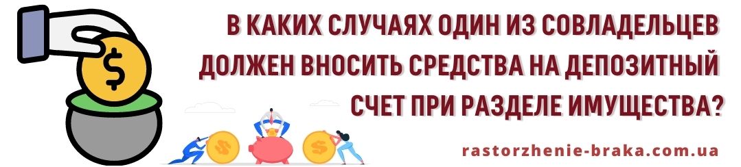 В каких случаях один из совладельцев должен вносить средства на депозитный счет при разделе имущества? В каких случаях один из совладельцев должен вносить средства на депозитный счет при разделе имущества?