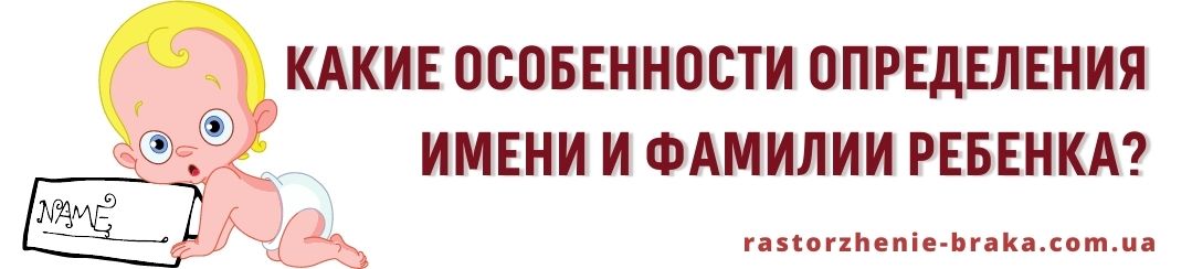 Какие особенности определения имени и фамилии ребенка?
