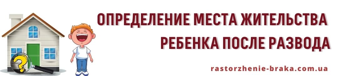 Определение места жительства ребенка после развода Определение места жительства ребенка после развода