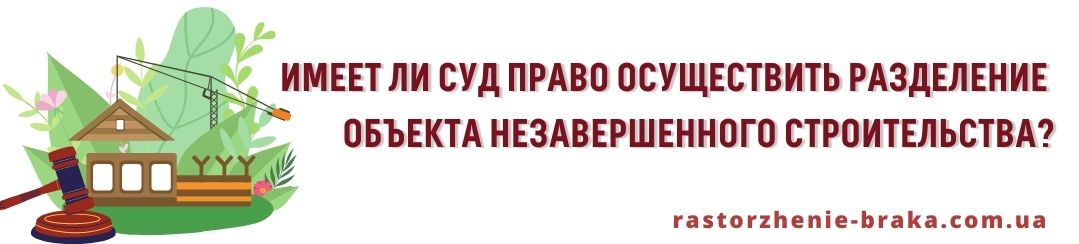 Имеет ли суд право осуществить разделение объекта незавершенного строительства? Имеет ли суд право осуществить разделение объекта незавершенного строительства?