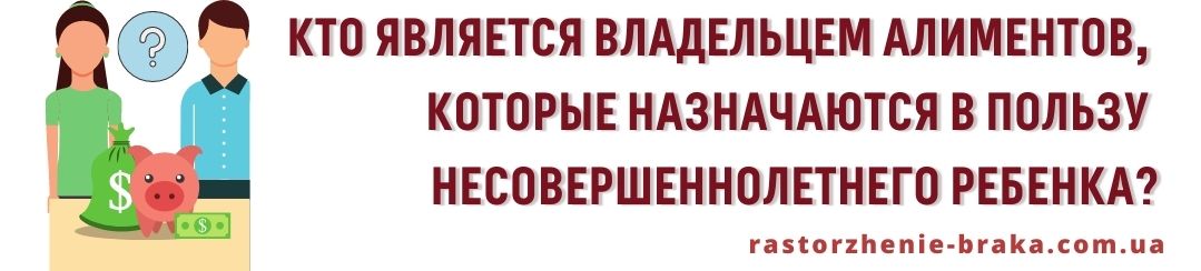 Кто является владельцем алиментов, которые назначаются в пользу несовершеннолетнего ребенка?