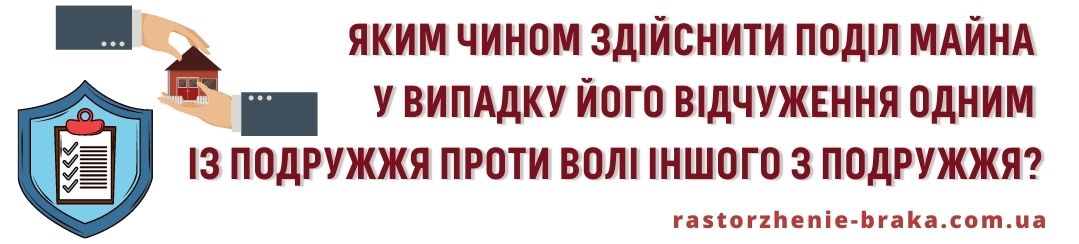 Яким чином здійснити поділ майна у випадку його відчуження одним із подружжя проти волі іншого з подружжя? Яким чином здійснити поділ майна у випадку його відчуження одним із подружжя проти волі іншого з подружжя?