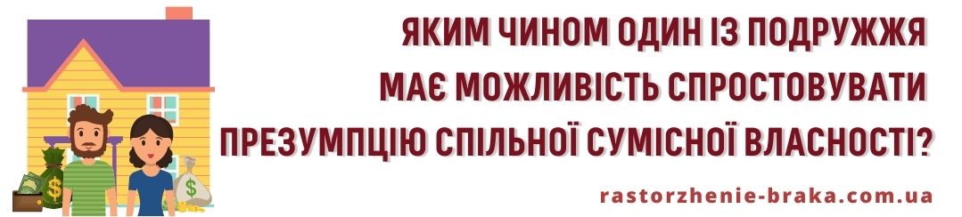 Яким чином один із подружжя має можливість спростовувати презумпцію спільної сумісної власності? Яким чином один із подружжя має можливість спростовувати презумпцію спільної сумісної власності?