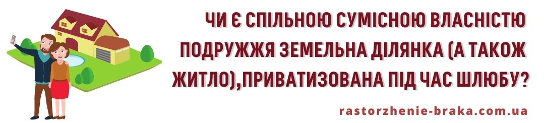 Чи є спільною сумісною власністю подружжя земельна ділянка (а також житло), приватизована під час шлюбу? Чи є спільною сумісною власністю подружжя земельна ділянка (а також житло), приватизована під час шлюбу?