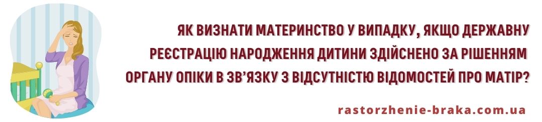 Яким чином визнати материнство у випадку, якщо державну реєстрацію народження дитини здійснено за рішенням органу опіки в зв’язку з відсутністю відомостей про матір? Яким чином визнати материнство у випадку, якщо державну реєстрацію народження дитини здійснено за рішенням органу опіки в зв’язку з відсутністю відомостей про матір?