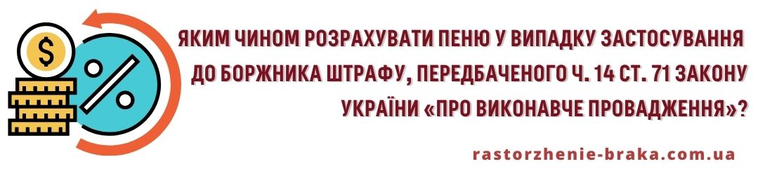 Яким чином розрахувати пеню у випадку застосування до боржника штрафу, передбаченого ч. 14 ст. 71 Закону України «Про виконавче провадження»? Яким чином розрахувати пеню у випадку застосування до боржника штрафу, передбаченого ч. 14 ст. 71 Закону України «Про виконавче провадження»?