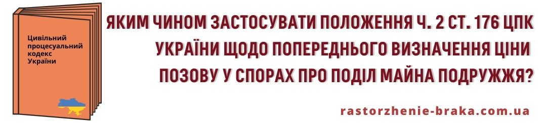 Яким чином застосувати положення ч. 2 cт. 176 ЦПК України щодо попереднього визначення ціни позову у спорах про поділ майна подружжя?