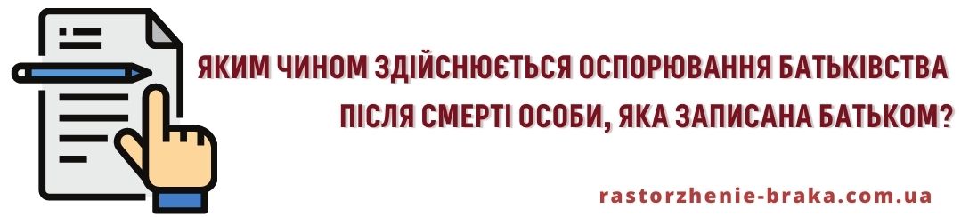 Яким чином здійснюється оспорювання батьківства після смерті особи, яка записана батьком? Яким чином здійснюється оспорювання батьківства після смерті особи, яка записана батьком?