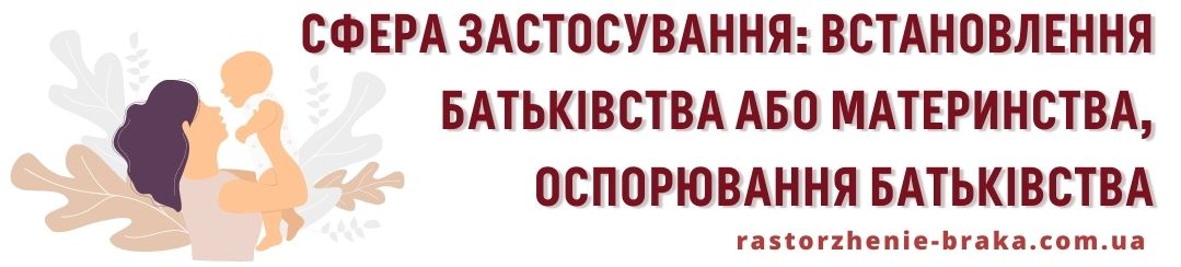 Сфера застосування: встановлення батьківства або материнства, оспорювання батьківства Сфера застосування: встановлення батьківства або материнства, оспорювання батьківства